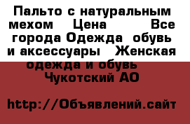 Пальто с натуральным мехом  › Цена ­ 500 - Все города Одежда, обувь и аксессуары » Женская одежда и обувь   . Чукотский АО